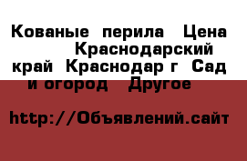 Кованые  перила › Цена ­ 100 - Краснодарский край, Краснодар г. Сад и огород » Другое   